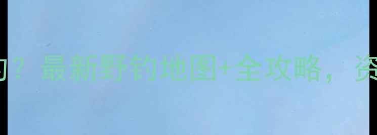 图片 遵义哪里可以野钓？最新野钓地图+全攻略，资深钓友亲测推荐1