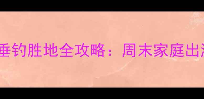 图片 郑州周边10大亲子垂钓胜地全攻略：周末家庭出游必选的生态氧吧1