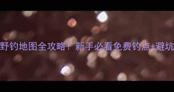 图片 郑州野钓地图全攻略！新手必看免费钓点+避坑指南