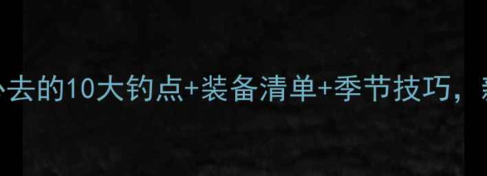 图片 郑州钓鱼全攻略：必去的10大钓点+装备清单+季节技巧，新手也能轻松上手！