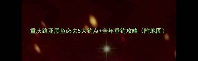 图片 重庆路亚黑鱼必去5大钓点+全年垂钓攻略（附地图）