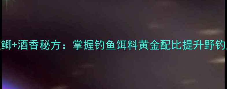 图片 野战蓝鲫+酒香秘方：掌握钓鱼饵料黄金配比提升野钓成功率