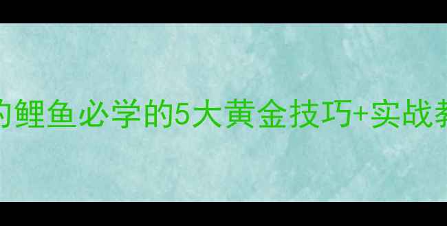 图片 野河钓鱼大公开夏天野河钓鲤鱼必学的5大黄金技巧+实战教学，新手也能一杆上鱼！