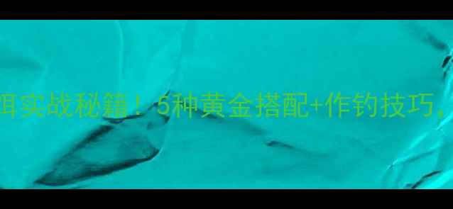 图片 野河钓鲫鱼商品饵实战秘籍！5种黄金搭配+作钓技巧，新手也能爆护！