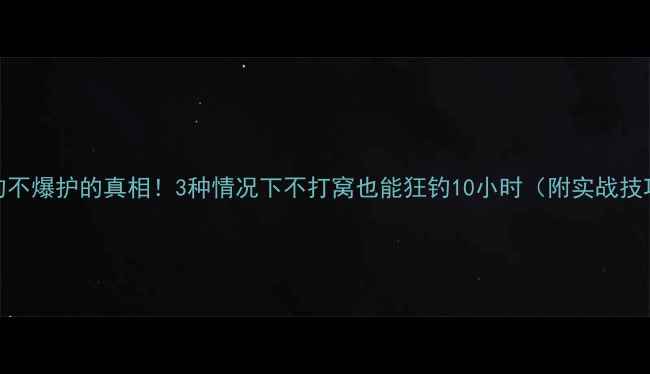 图片 野钓不爆护的真相！3种情况下不打窝也能狂钓10小时（附实战技巧）