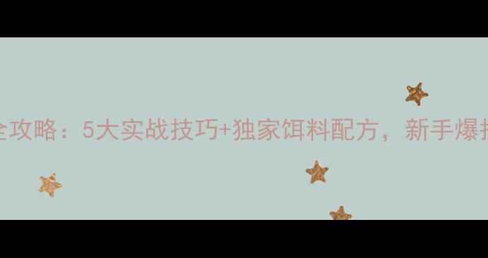 图片 野钓只钓鲫鱼全攻略：5大实战技巧+独家饵料配方，新手爆护秘籍大公开！