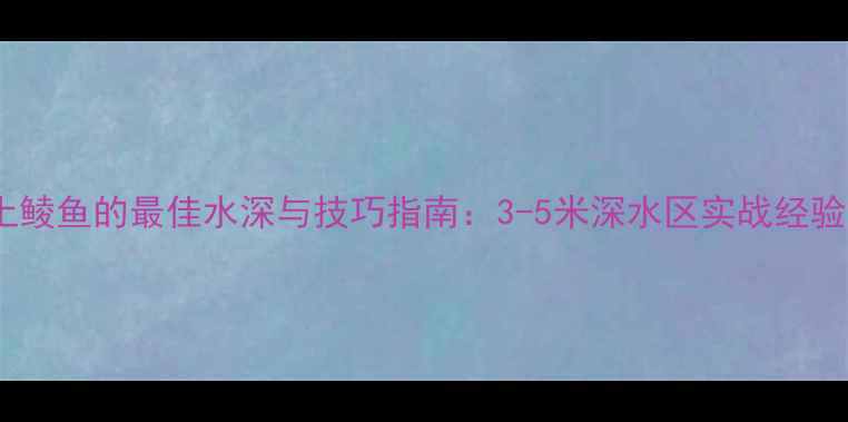 图片 野钓土鲮鱼的最佳水深与技巧指南：3-5米深水区实战经验分享2