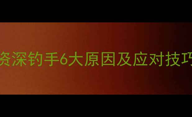 图片 野钓夜钓没口？资深钓手6大原因及应对技巧（附实战案例）