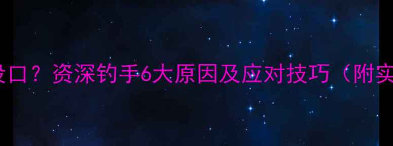 图片 野钓夜钓没口？资深钓手6大原因及应对技巧（附实战案例）1