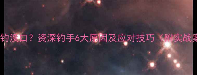 图片 野钓夜钓没口？资深钓手6大原因及应对技巧（附实战案例）2
