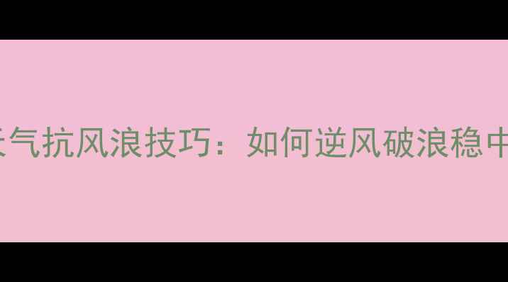 图片 野钓大浪天气抗风浪技巧：如何逆风破浪稳中钓获大鱼2