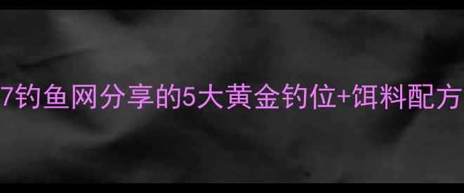 图片 野钓实战技巧：707钓鱼网分享的5大黄金钓位+饵料配方，新手也能爆护！