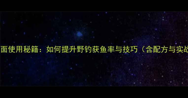 图片 野钓小黄面使用秘籍：如何提升野钓获鱼率与技巧（含配方与实战案例）2
