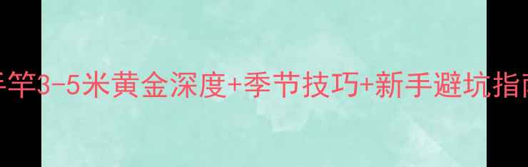 图片 野钓白鱼必看！水手竿3-5米黄金深度+季节技巧+新手避坑指南（北方水域实测）