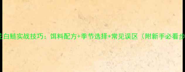 图片 野钓花白鲢实战技巧：饵料配方+季节选择+常见误区（附新手必看步骤）2