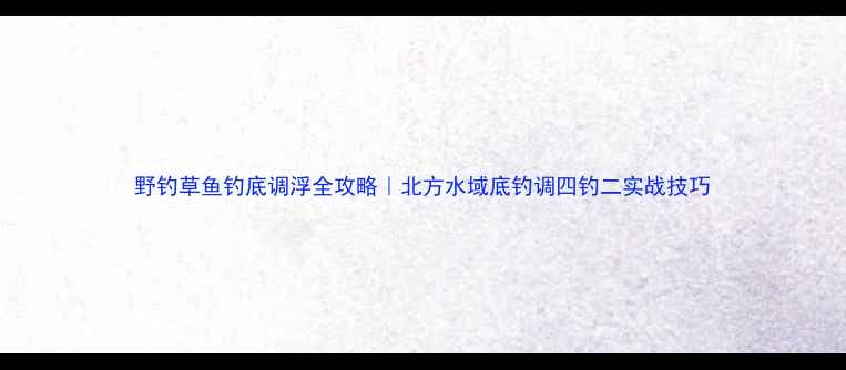 图片 野钓草鱼钓底调浮全攻略｜北方水域底钓调四钓二实战技巧