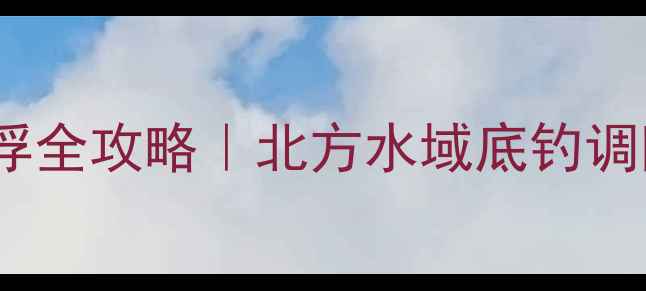图片 野钓草鱼钓底调浮全攻略｜北方水域底钓调四钓二实战技巧1