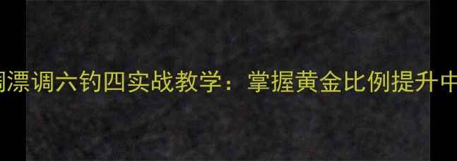图片 野钓调漂调六钓四实战教学：掌握黄金比例提升中鱼率1