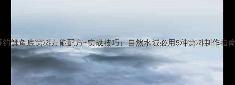 图片 野钓鲤鱼底窝料万能配方+实战技巧：自然水域必用5种窝料制作指南1