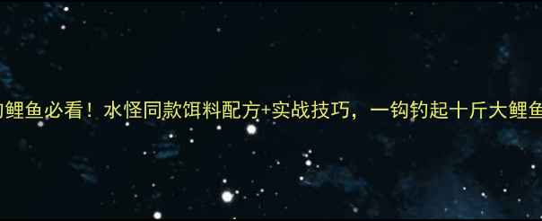 图片 野钓鲤鱼必看！水怪同款饵料配方+实战技巧，一钩钓起十斤大鲤鱼！2