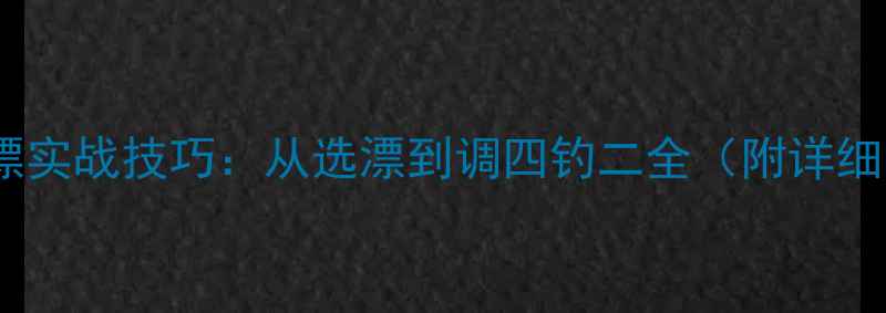 图片 野钓鲤鱼调漂实战技巧：从选漂到调四钓二全（附详细步骤图解）1