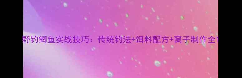 图片 野钓鲫鱼实战技巧：传统钓法+饵料配方+窝子制作全1