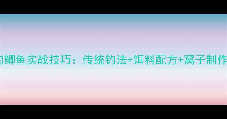 图片 野钓鲫鱼实战技巧：传统钓法+饵料配方+窝子制作全2