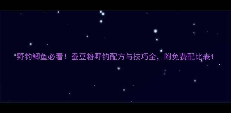 图片 野钓鲫鱼必看！蚕豆粉野钓配方与技巧全，附免费配比表1