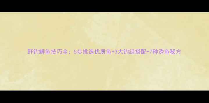 图片 野钓鲫鱼技巧全：5步挑选优质鱼+3大钓组搭配+7种诱鱼秘方