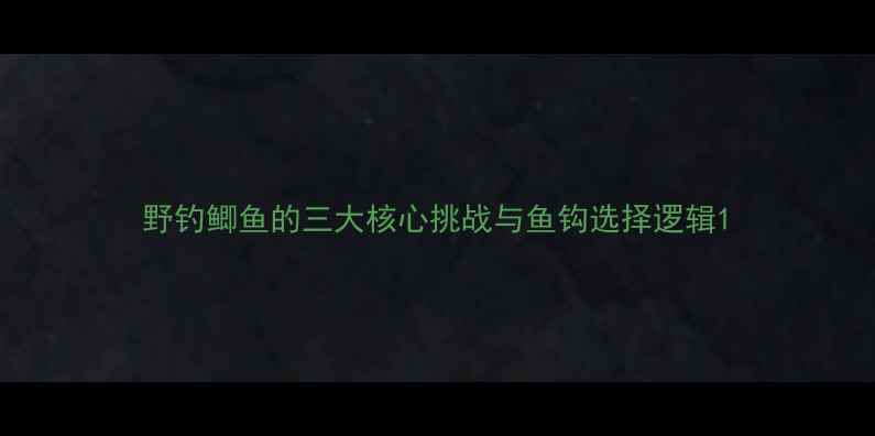 图片 野钓鲫鱼的三大核心挑战与鱼钩选择逻辑1