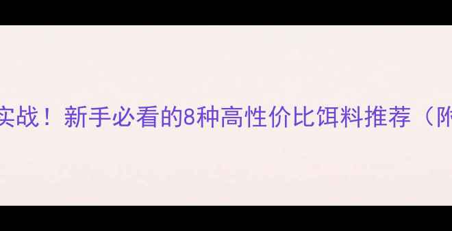 图片 钓力好黑坑实战！新手必看的8种高性价比饵料推荐（附配方比例）