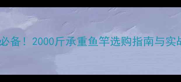 图片 钓大鱼必备！2000斤承重鱼竿选购指南与实战技巧1