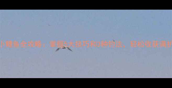 图片 钓小鲤鱼全攻略：掌握5大技巧和3种钓法，轻松收获满护钩