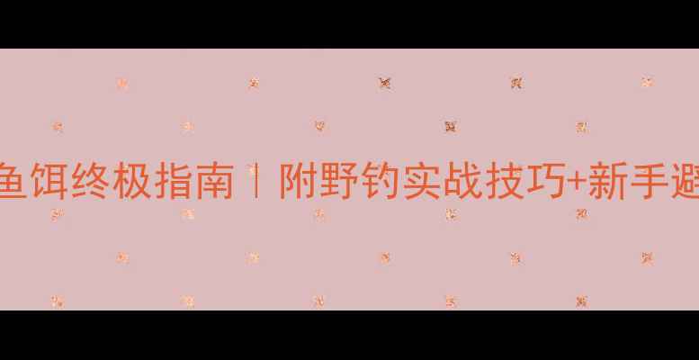 图片 钓狗鱼鱼饵终极指南｜附野钓实战技巧+新手避坑攻略