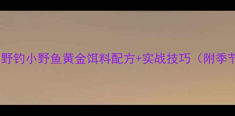 图片 钓野鱼必看！野钓小野鱼黄金饵料配方+实战技巧（附季节调整方案）1