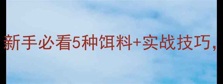图片 钓锦鲤万能配方！新手必看5种饵料+实战技巧，1小时爆护攻略🎣