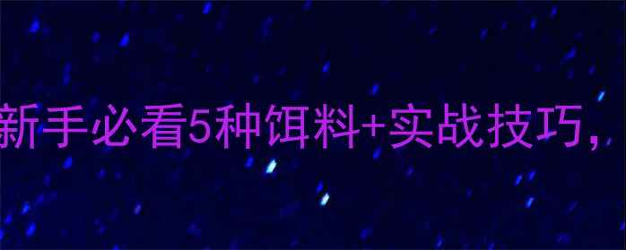 图片 钓锦鲤万能配方！新手必看5种饵料+实战技巧，1小时爆护攻略🎣2