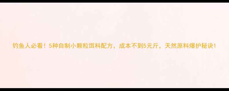 图片 钓鱼人必看！5种自制小颗粒饵料配方，成本不到5元斤，天然原料爆护秘诀1