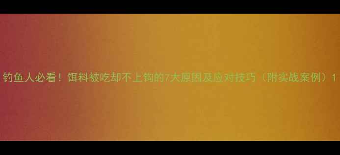 图片 钓鱼人必看！饵料被吃却不上钩的7大原因及应对技巧（附实战案例）1