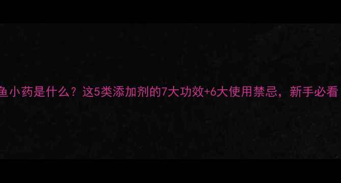 图片 钓鱼小药是什么？这5类添加剂的7大功效+6大使用禁忌，新手必看！1