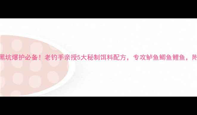图片 钓鱼技巧黑坑爆护必备！老钓手亲授5大秘制饵料配方，专攻鲈鱼鲫鱼鲤鱼，附实战教学