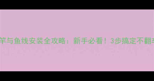 图片 钓鱼竿与鱼线安装全攻略：新手必看！3步搞定不翻车✨1