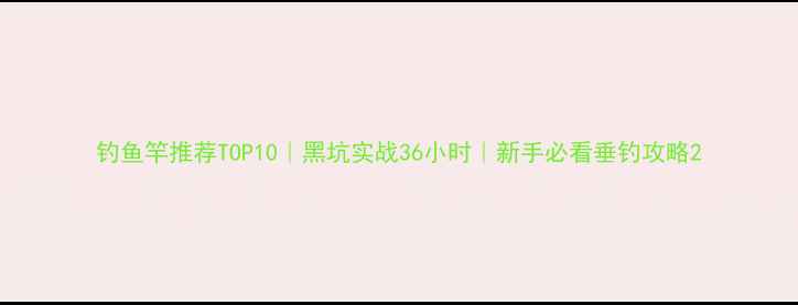 图片 钓鱼竿推荐TOP10｜黑坑实战36小时｜新手必看垂钓攻略2