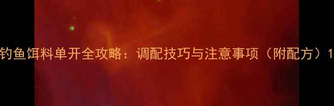图片 钓鱼饵料单开全攻略：调配技巧与注意事项（附配方）1