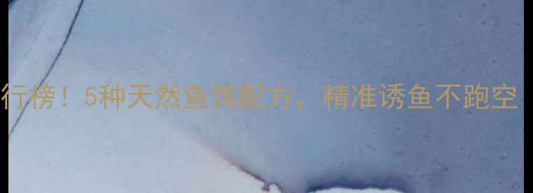 图片 钓鱼饵料香味排行榜！5种天然鱼饵配方，精准诱鱼不跑空（附实战技巧）2