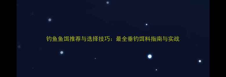 图片 钓鱼鱼饵推荐与选择技巧：最全垂钓饵料指南与实战