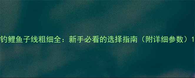 图片 钓鲤鱼子线粗细全：新手必看的选择指南（附详细参数）1