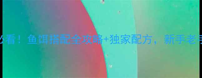 图片 钓鲤鱼必看！鱼饵搭配全攻略+独家配方，新手老手都收藏