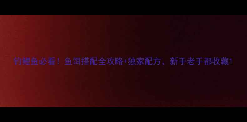 图片 钓鲤鱼必看！鱼饵搭配全攻略+独家配方，新手老手都收藏1