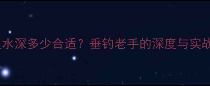 图片 钓鲤鱼水深多少合适？垂钓老手的深度与实战技巧1